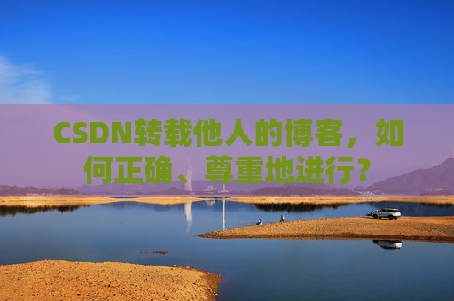 CSDN转载他人的博客,如何正确、尊重地进行?