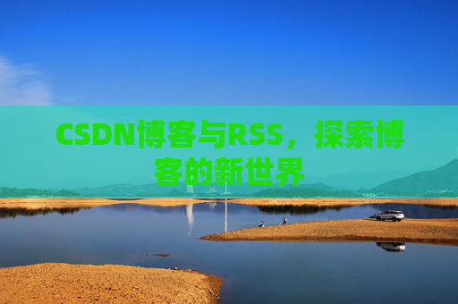 CSDN博客与RSS，探索博客的新世界
