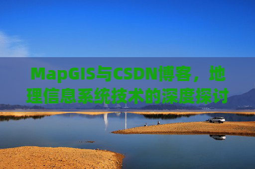 MapGIS与CSDN博客，地理信息系统技术的深度探讨